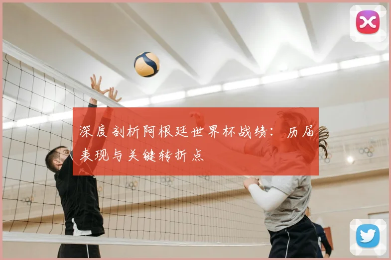 深度剖析阿根廷世界杯战绩:历届表现与关键转折点