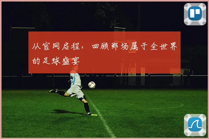 从官网启程,回顾那场属于全世界的足球盛宴