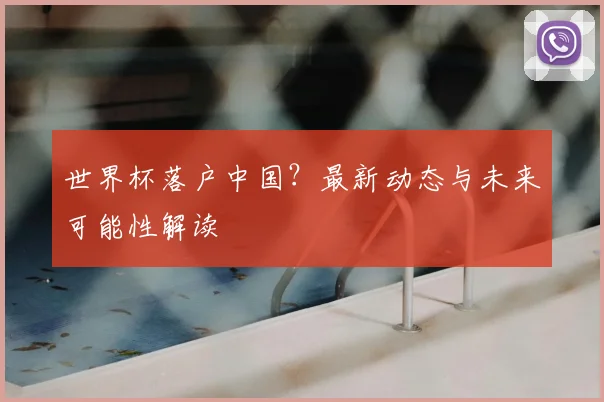 世界杯落户中国？最新动态与未来可能性解读
