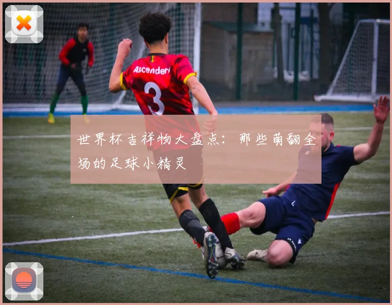 世界杯吉祥物大盘点：那些萌翻全场的足球小精灵