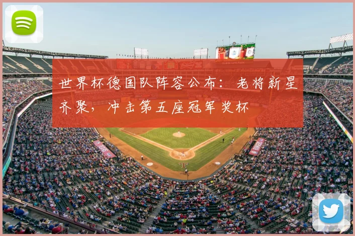 世界杯德国队阵容公布：老将新星齐聚，冲击第五座冠军奖杯