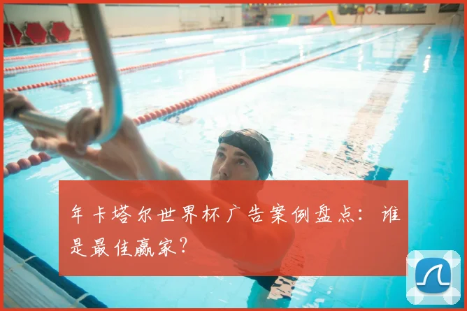 年卡塔尔世界杯广告案例盘点：谁是最佳赢家？