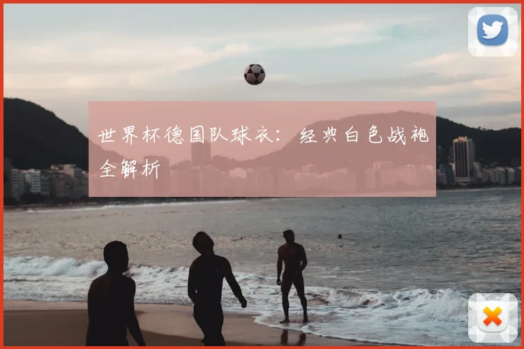 世界杯德国队球衣：经典白色战袍全解析