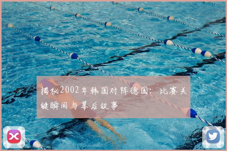 揭秘2002年韩国对阵德国:比赛关键瞬间与幕后故事