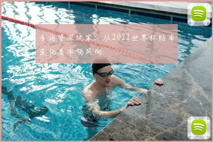 专访资深玩家:从2022世界杯赔率变化看市场风向