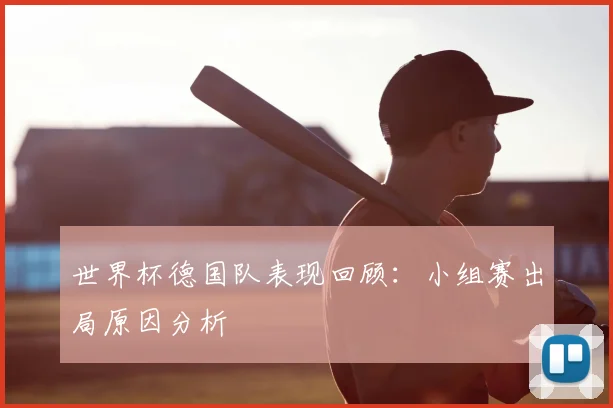 世界杯德国队表现回顾：小组赛出局原因分析