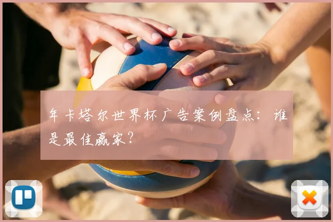 年卡塔尔世界杯广告案例盘点：谁是最佳赢家？
