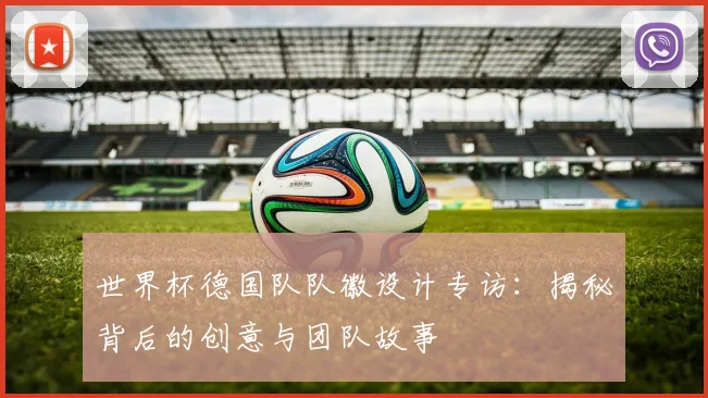 世界杯德国队队徽设计专访：揭秘背后的创意与团队故事