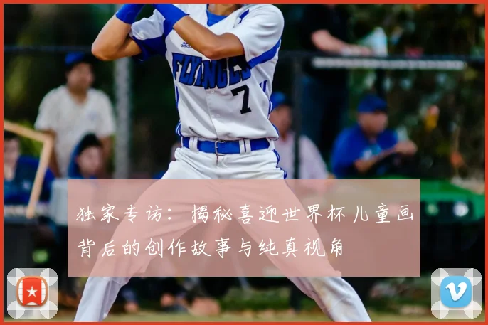 独家专访：揭秘喜迎世界杯儿童画背后的创作故事与纯真视角