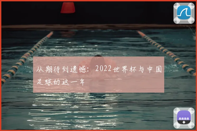 从期待到遗憾：2022世界杯与中国足球的这一年