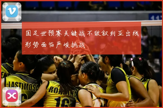 国足世预赛关键战不敌叙利亚出线形势面临严峻挑战