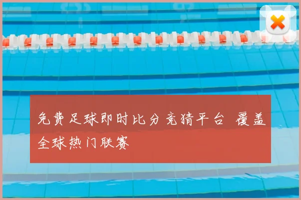 免费足球即时比分竞猜平台 覆盖全球热门联赛