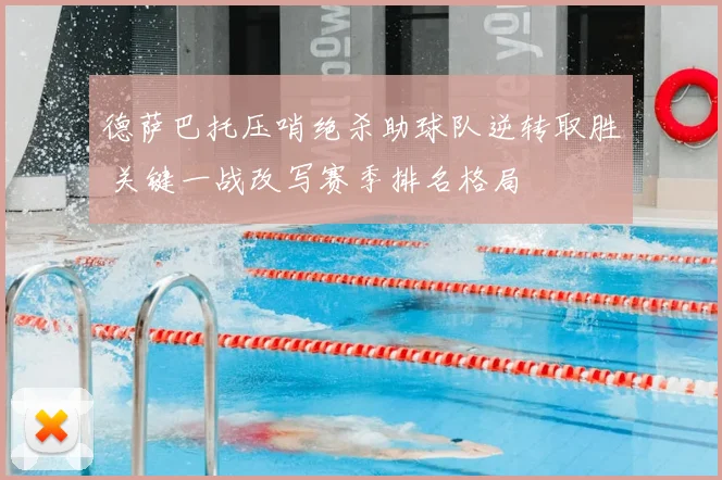 德萨巴托压哨绝杀助球队逆转取胜 关键一战改写赛季排名格局