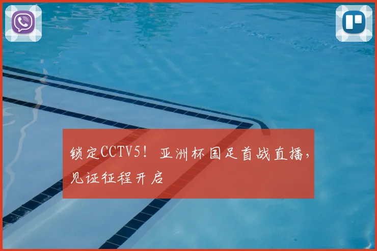 锁定CCTV5！亚洲杯国足首战直播，见证征程开启