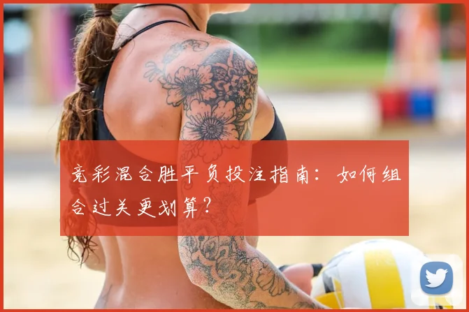 竞彩混合胜平负投注指南:如何组合过关更划算?