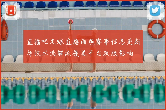 直播吧足球直播雨燕赛事信息更新与技术流解读覆盖平台改版影响