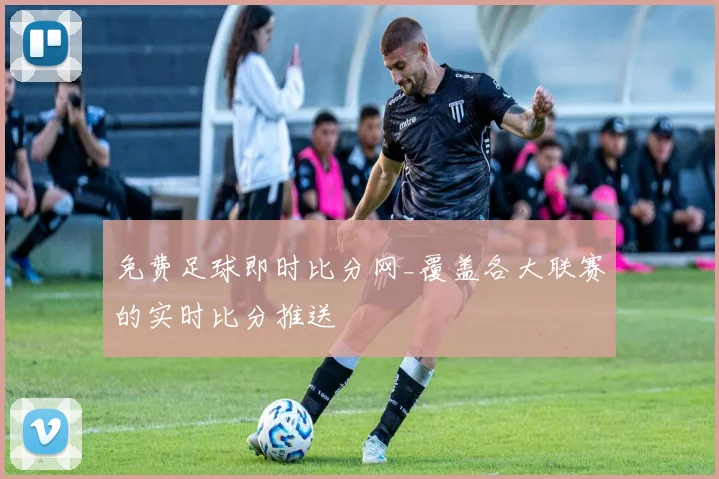 免费足球即时比分网_覆盖各大联赛的实时比分推送