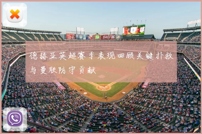 德赫亚英超赛季表现回顾关键扑救与曼联防守贡献