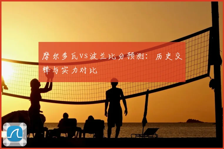 摩尔多瓦vs波兰比分预测:历史交锋与实力对比