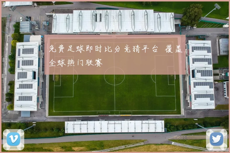 免费足球即时比分竞猜平台 覆盖全球热门联赛