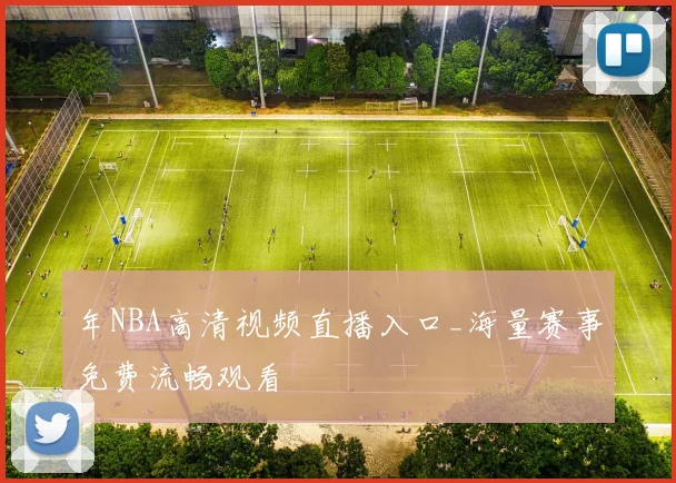 年NBA高清视频直播入口_海量赛事免费流畅观看